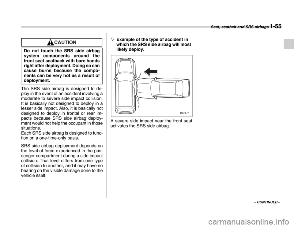 SUBARU FORESTER 2007 SG / 2.G Manual Online Seat, seatbelt and SRS airbags 1-55
– CONTINUED –
The SRS side airbag is designed to de- 
ploy in the event of an accident involving a 
moderate to severe side impact collision. 
It is basically n