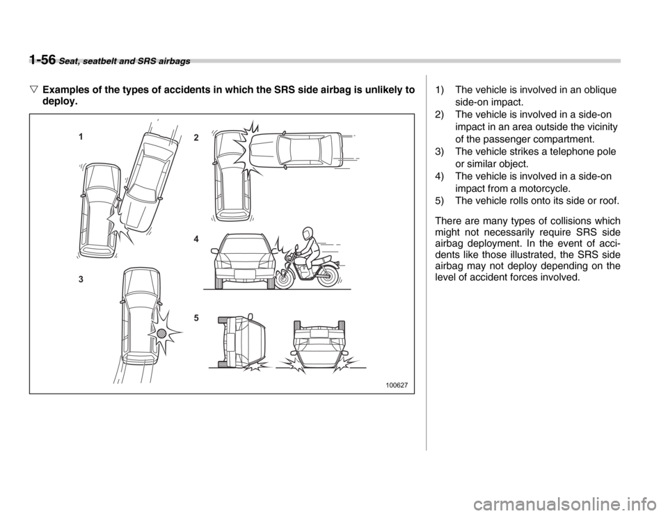 SUBARU FORESTER 2007 SG / 2.G Owners Manual 1-56 Seat, seatbelt and SRS airbags
�VExamples of the types of accidents in which the SRS side airbag is unlikely to  
deploy.
1 3 2 4 5
1006271) The vehicle is involved in an oblique 
side-on impact.
