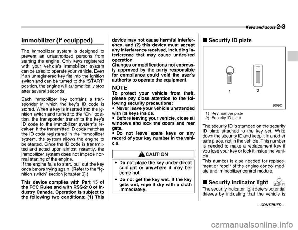 SUBARU FORESTER 2007 SG / 2.G Owners Manual Keys and doors 2-3
– CONTINUED –
Immobilizer (if equipped) 
The immobilizer system is designed to 
prevent an unauthorized persons from 
starting the engine. Only keys registered 
with your vehicl