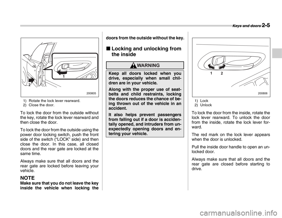 SUBARU FORESTER 2007 SG / 2.G Owners Manual Keys and doors 2-5
1) Rotate the lock lever rearward.
2) Close the door.
To lock the door from the outside without
the key, rotate the lock lever rearward and
then close the door.
To lock the door SUBARU FORESTER 2007 SG / 2.G Owners Manual Keys and doors 2-5
1) Rotate the lock lever rearward.
2) Close the door.
To lock the door from the outside without
the key, rotate the lock lever rearward and
then close the door.
To lock the door