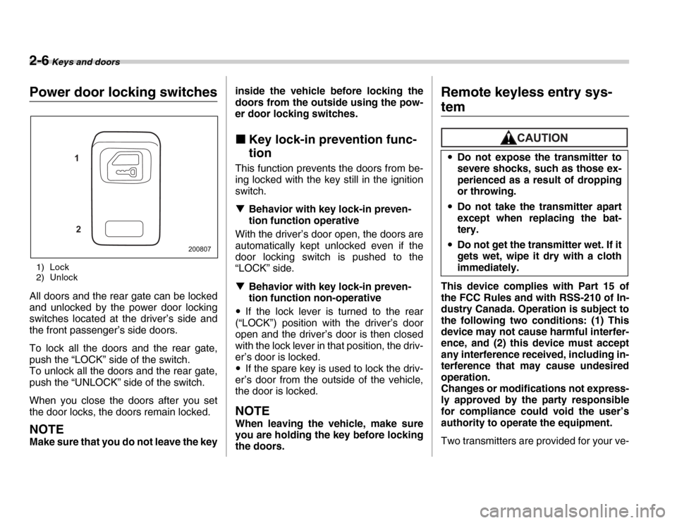SUBARU FORESTER 2007 SG / 2.G Owners Manual 2-6 Keys and doors
Power door locking switches1) Lock 
2) Unlock
All doors and the rear gate can be locked 
and unlocked by the power door locking 
switches located at the driver’s side and 
the fro