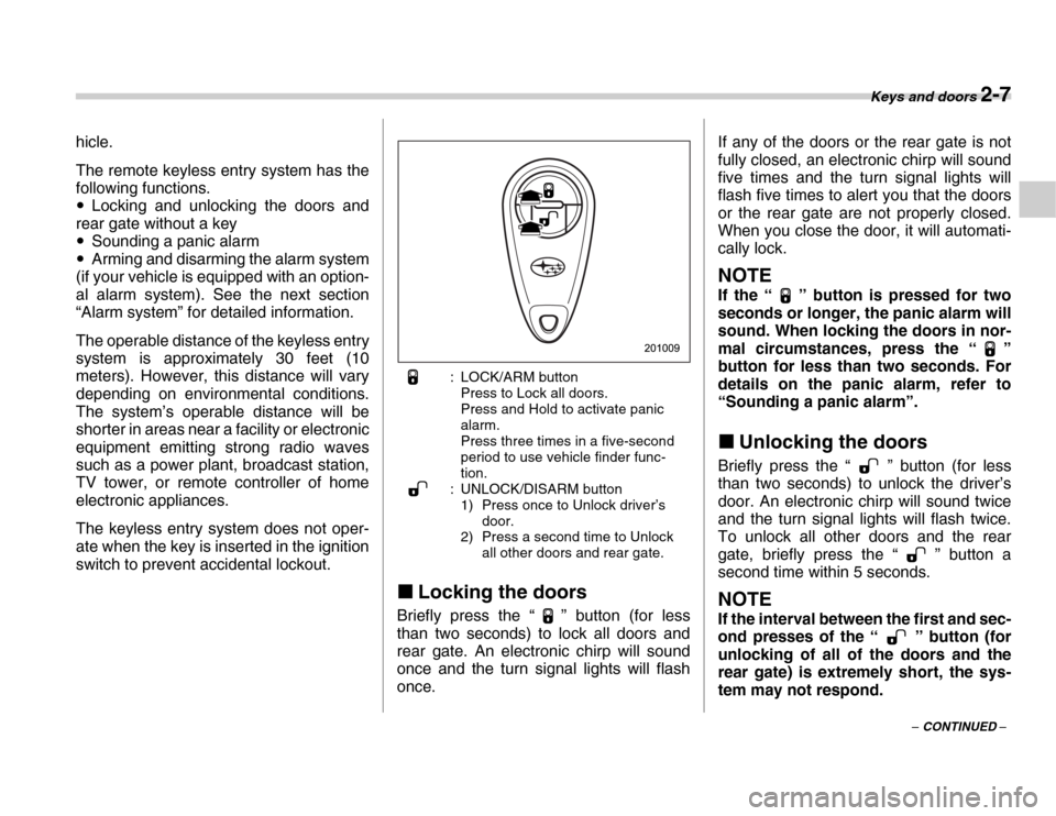 SUBARU FORESTER 2007 SG / 2.G Owners Manual Keys and doors 2-7
– CONTINUED –
hicle. 
The remote keyless entry system has the 
following functions. �y
Locking and unlocking the doors and
rear gate without a key �y Sounding a panic alarm
�y A