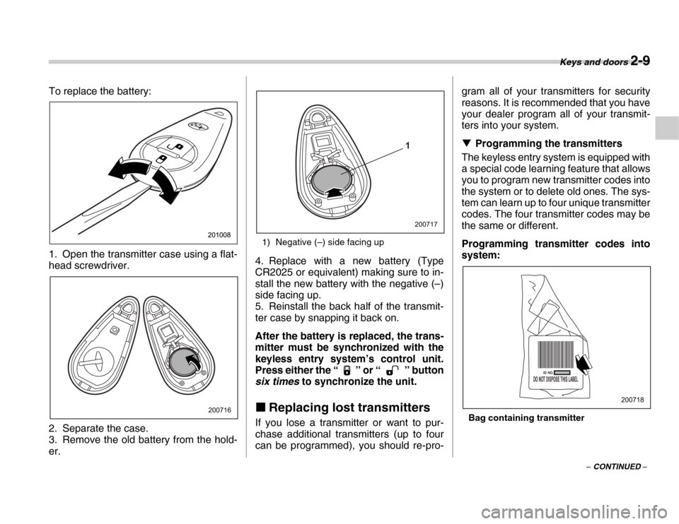 SUBARU FORESTER 2007 SG / 2.G User Guide Keys and doors 2-9
– CONTINUED –
To replace the battery:
0
1. Open the transmitter case using a flat- 
head screwdriver. 
2. Separate the case. 
3. Remove the old battery from the hold- er.
1) Neg