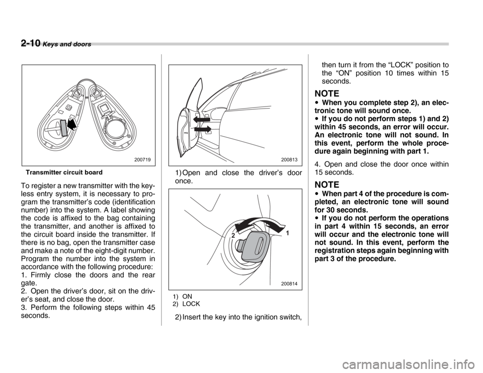 SUBARU FORESTER 2007 SG / 2.G Owners Manual 2-10 Keys and doors
Transmitter circuit board
To register a new transmitter with the key- 
less entry system, it is necessary to pro- 
gram the transmitter’s code (identification 
number) into the s
