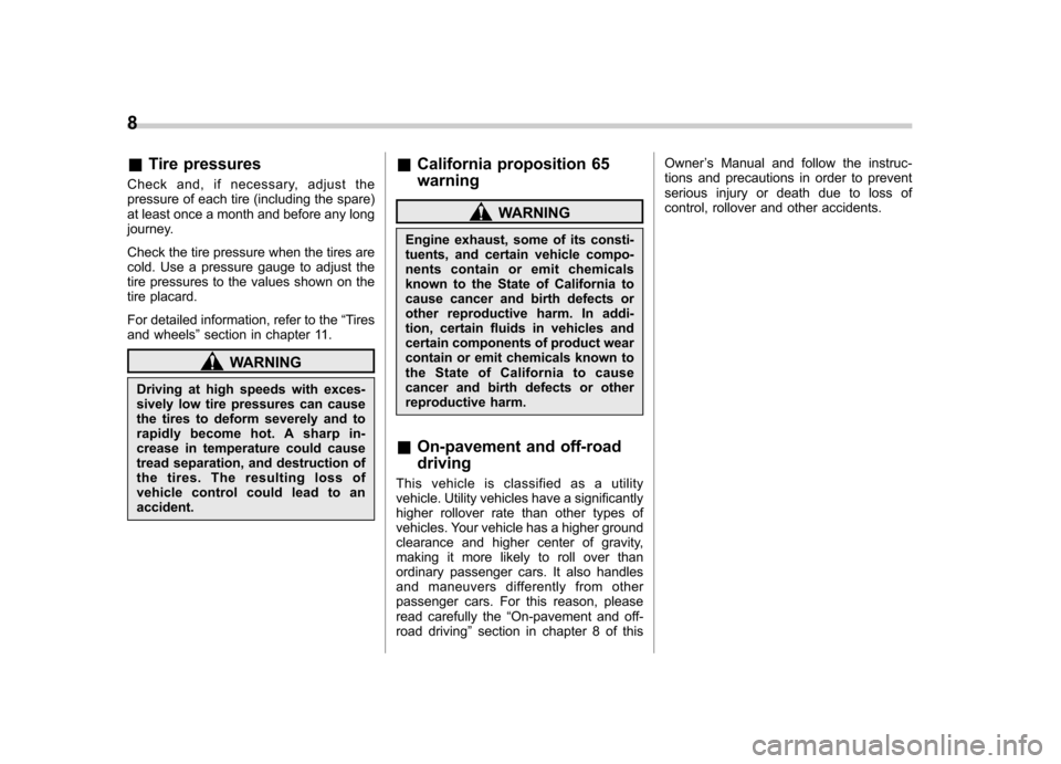 SUBARU FORESTER 2009 SH / 3.G Owners Manual 8
&Tire pressures
Check and, if necessary, adjust the 
pressure of each tire (including the spare)
at least once a month and before any long
journey. 
Check the tire pressure when the tires are 
cold.