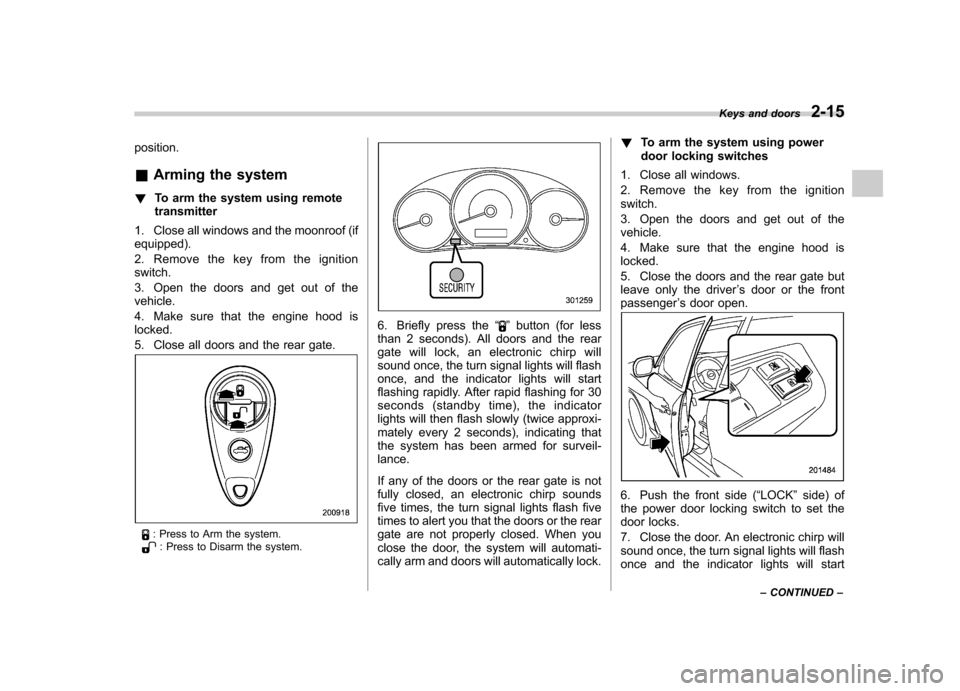 SUBARU FORESTER 2009 SH / 3.G Owners Manual position. &Arming the system
! To arm the system using remote transmitter
1. Close all windows and the moonroof (ifequipped). 
2. Remove the key from the ignition switch. 
3. Open the doors and get ou