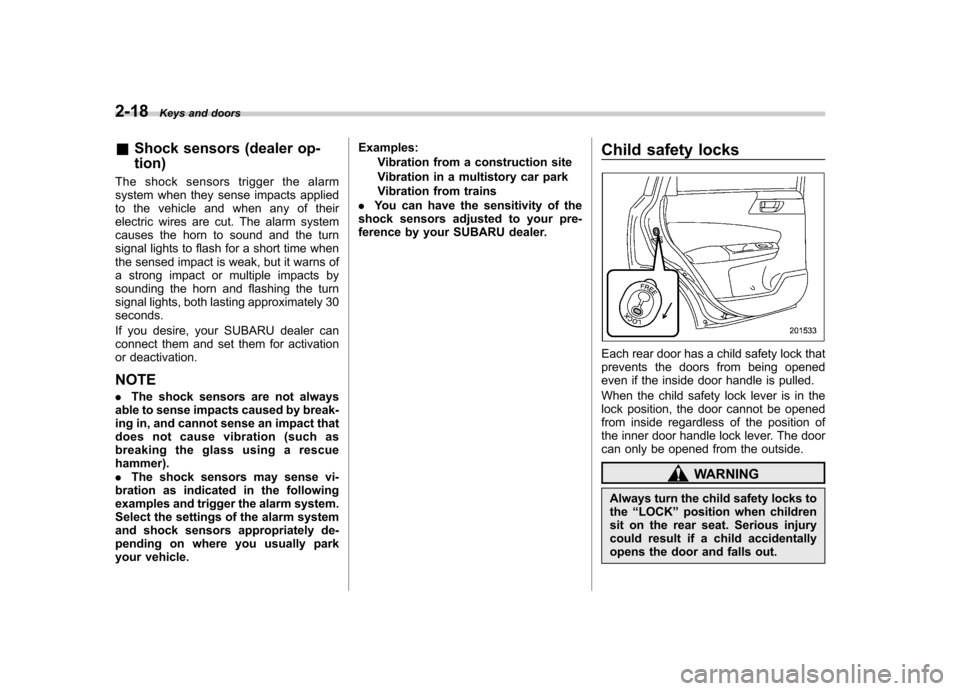 SUBARU FORESTER 2009 SH / 3.G Owners Manual 2-18Keys and doors
&Shock sensors (dealer op- tion)
The shock sensors trigger the alarm 
system when they sense impacts applied
to the vehicle and when any of their
electric wires are cut. The alarm s
