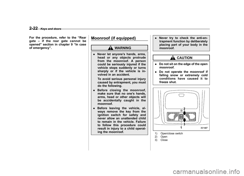 SUBARU FORESTER 2009 SH / 3.G Owners Manual 2-22Keys and doors
For the procedure, refer to the “Rear
gate –if the rear gate cannot be
opened ”section in chapter 9 “In case
of emergency ”. Moonroof (if equipped)
WARNING
. Never let any