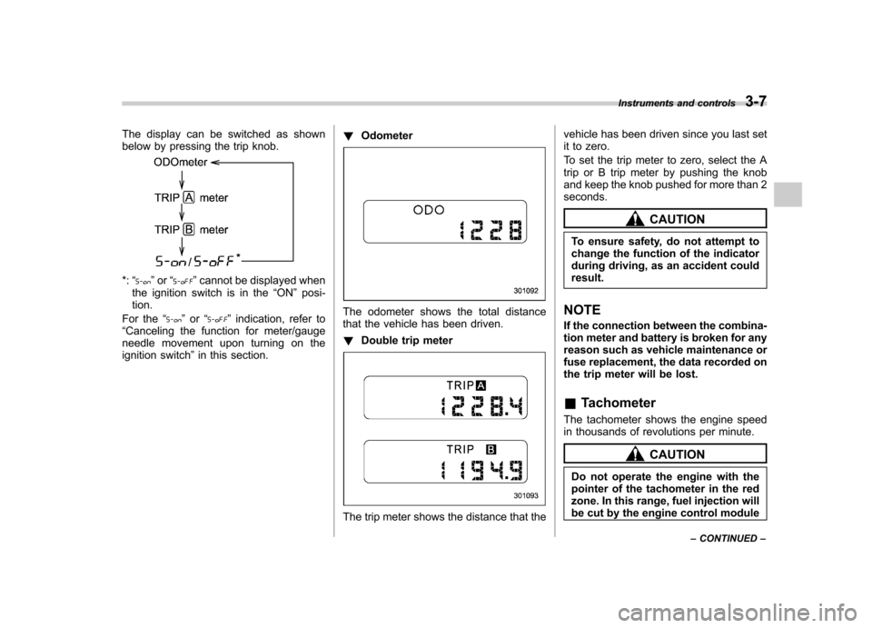 SUBARU FORESTER 2009 SH / 3.G Owners Manual The display can be switched as shown 
below by pressing the trip knob.
*:“”or “”cannot be displayed when
the ignition switch is in the “ON ”posi-
tion.
For the “
”or “”indication, 