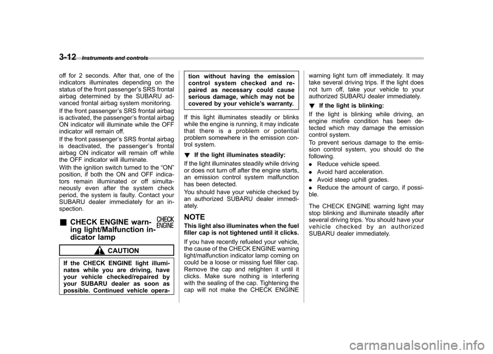 SUBARU FORESTER 2009 SH / 3.G Owners Manual 3-12Instruments and controls
off for 2 seconds. After that, one of the 
indicators illuminates depending on the
status of the front passenger ’s SRS frontal
airbag determined by the SUBARU ad-
vance