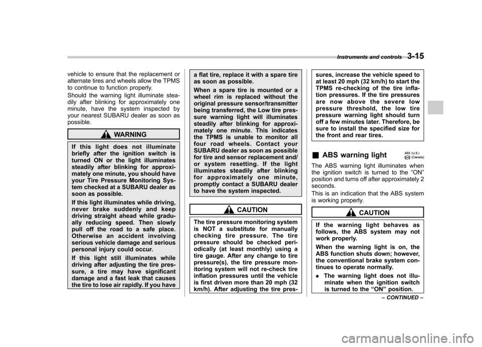 SUBARU FORESTER 2009 SH / 3.G Owners Manual vehicle to ensure that the replacement or 
alternate tires and wheels allow the TPMS
to continue to function properly. 
Should the warning light illuminate stea- 
dily after blinking for approximately