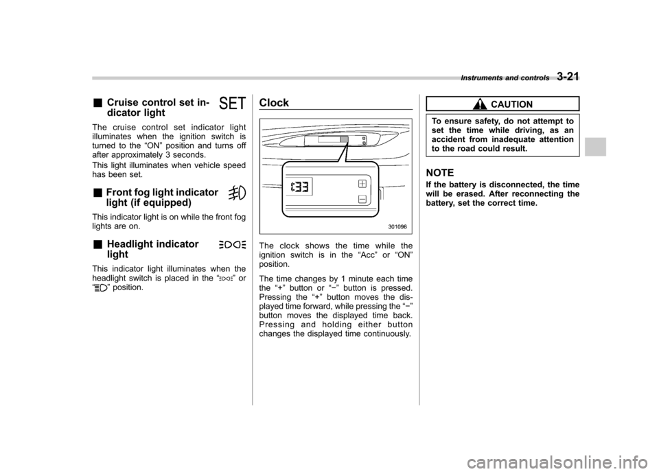 SUBARU FORESTER 2009 SH / 3.G Owners Manual &Cruise control set in- 
dicator light
The cruise control set indicator light 
illuminates when the ignition switch is
turned to the “ON ”position and turns off
after approximately 3 seconds. 
Thi