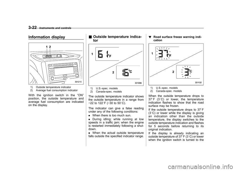 SUBARU FORESTER 2009 SH / 3.G Owners Manual 3-22Instruments and controls
Information display
1) Outside temperature indicator 
2) Average fuel consumption indicator
With the ignition switch in the “ON ”
position, the outside temperature and