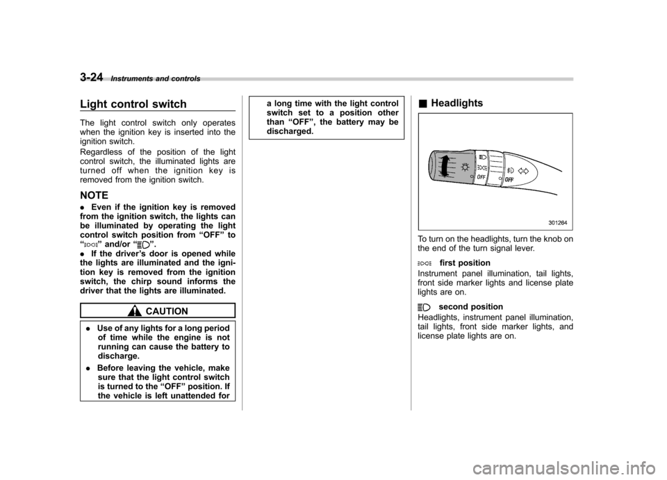 SUBARU FORESTER 2009 SH / 3.G Owners Manual 3-24Instruments and controls
Light control switch 
The light control switch only operates 
when the ignition key is inserted into the
ignition switch. 
Regardless of the position of the light 
control