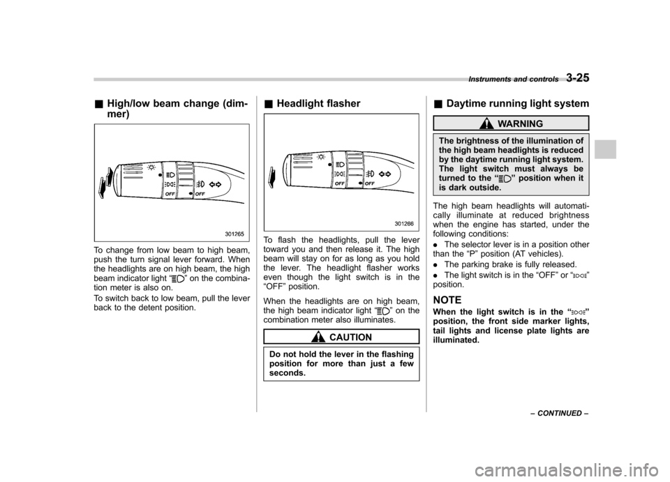 SUBARU FORESTER 2009 SH / 3.G Owners Manual &High/low beam change (dim- mer)
To change from low beam to high beam, 
push the turn signal lever forward. When
the headlights are on high beam, the high
beam indicator light “
”on the combina-
t