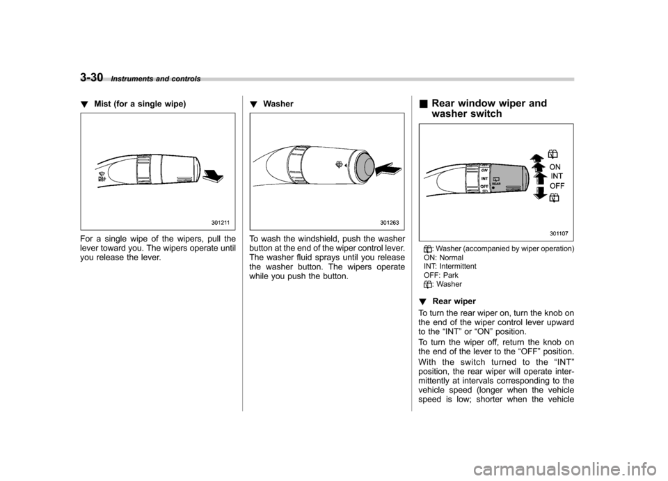 SUBARU FORESTER 2009 SH / 3.G Owners Manual 3-30Instruments and controls
! Mist (for a single wipe)
For a single wipe of the wipers, pull the 
lever toward you. The wipers operate until
you release the lever. !
WasherTo wash the windshield, pus