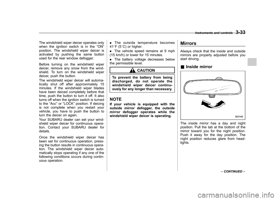 SUBARU FORESTER 2009 SH / 3.G Owners Manual The windshield wiper deicer operates only 
when the ignition switch is in the“ON ”
position. The windshield wiper deicer is
activated by pushing the same button
used for the rear window defogger. 