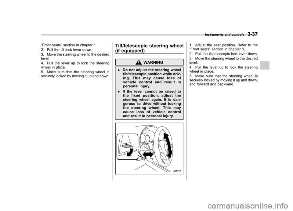 SUBARU FORESTER 2009 SH / 3.G Owners Manual “Front seats ”section in chapter 1.
2. Pull the tilt lock lever down. 
3. Move the steering wheel to the desired level. 
4. Pull the lever up to lock the steering 
wheel in place. 
5. Make sure th