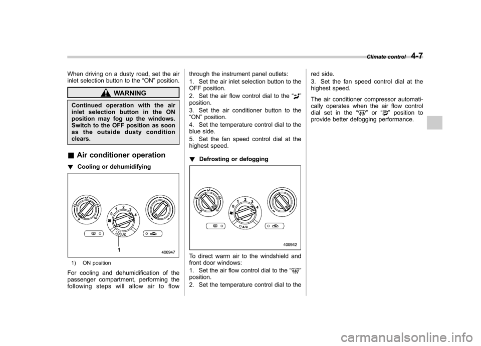 SUBARU FORESTER 2009 SH / 3.G Owners Manual When driving on a dusty road, set the air 
inlet selection button to the“ON ”position.
WARNING
Continued operation with the air 
inletselectionbuttonintheON
position may fog up the windows.
Switch