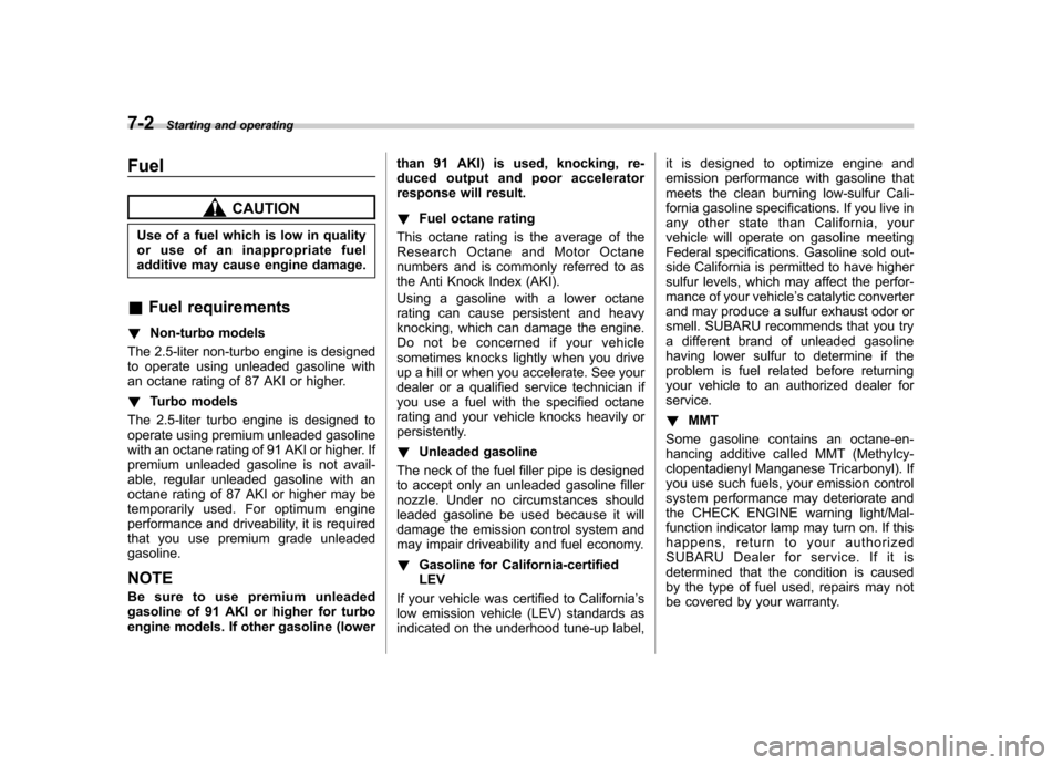 SUBARU FORESTER 2009 SH / 3.G Owners Manual 7-2Starting and operating
Fuel
CAUTION
Use of a fuel which is low in quality 
or use of an inappropriate fuel
additive may cause engine damage.
& Fuel requirements
! Non-turbo models
The 2.5-liter non
