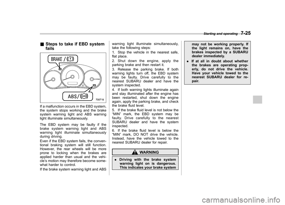 SUBARU FORESTER 2009 SH / 3.G Owners Manual &Steps to take if EBD system fails
If a malfunction occurs in the EBD system,
the system stops working and the brake
system warning light and ABS warning
light illuminate simultaneously.
The EBD sys SUBARU FORESTER 2009 SH / 3.G Owners Manual &Steps to take if EBD system fails
If a malfunction occurs in the EBD system,
the system stops working and the brake
system warning light and ABS warning
light illuminate simultaneously.
The EBD sys
