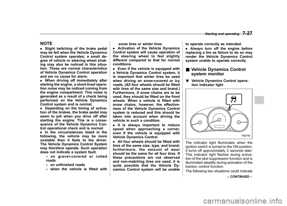 SUBARU FORESTER 2009 SH / 3.G Owners Manual NOTE .Slight twitching of the brake pedal
may be felt when the Vehicle Dynamics 
Control system operates; a small de-
gree of vehicle or steering wheel shak-
ing may also be noticed in this situa-
tio