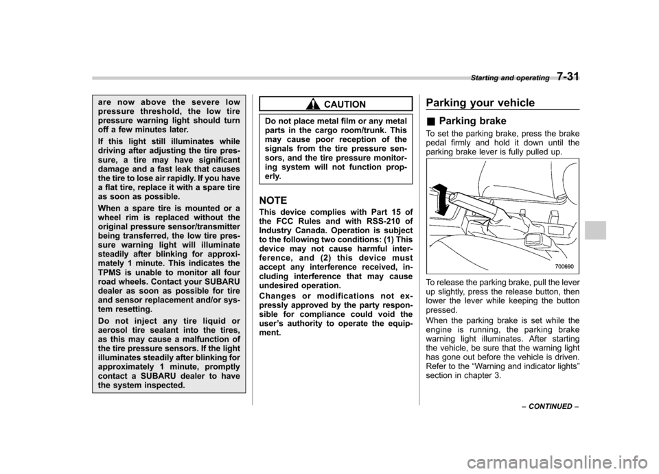 SUBARU FORESTER 2009 SH / 3.G Owners Manual are now above the severe low 
pressure threshold, the low tire
pressure warning light should turn
off a few minutes later. 
If this light still illuminates while 
driving after adjusting the tire pres