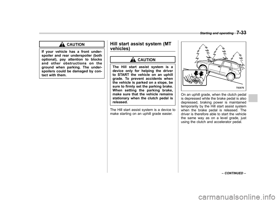 SUBARU FORESTER 2009 SH / 3.G Owners Manual CAUTION
If your vehicle has a front under- 
spoiler and rear underspoiler (both
optional), pay attention to blocks
and other obstructions on the
ground when parking. The under-
spoilers could be damag