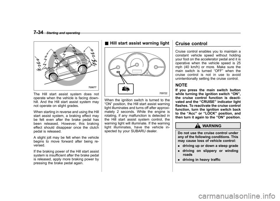 SUBARU FORESTER 2009 SH / 3.G Owners Manual 7-34Starting and operating
The Hill start assist system does not 
operate when the vehicle is facing down-
hill. And the Hill start assist system may
not operate on slight grades. 
When starting in re