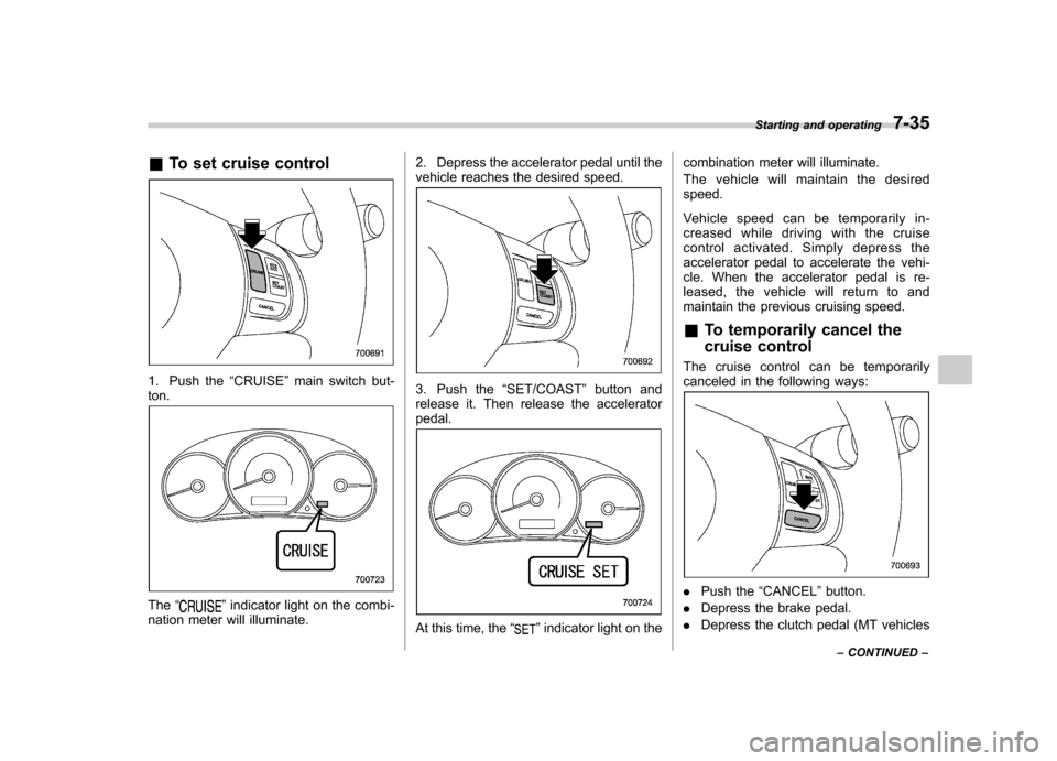 SUBARU FORESTER 2009 SH / 3.G Owners Manual &To set cruise control
1. Push the “CRUISE ”main switch but-
ton.
The “”indicator light on the combi-
nation meter will illuminate. 2. Depress the accelerator pedal until the
vehicle reaches SUBARU FORESTER 2009 SH / 3.G Owners Manual &To set cruise control
1. Push the “CRUISE ”main switch but-
ton.
The “”indicator light on the combi-
nation meter will illuminate. 2. Depress the accelerator pedal until the
vehicle reaches