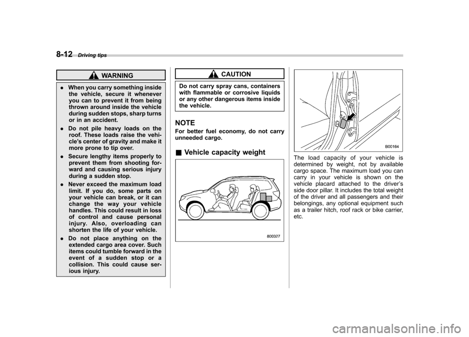 SUBARU FORESTER 2009 SH / 3.G Owners Manual 8-12Driving tips
WARNING
. When you carry something inside
the vehicle, secure it whenever 
you can to prevent it from being
thrown around inside the vehicle
during sudden stops, sharp turns
or in an 