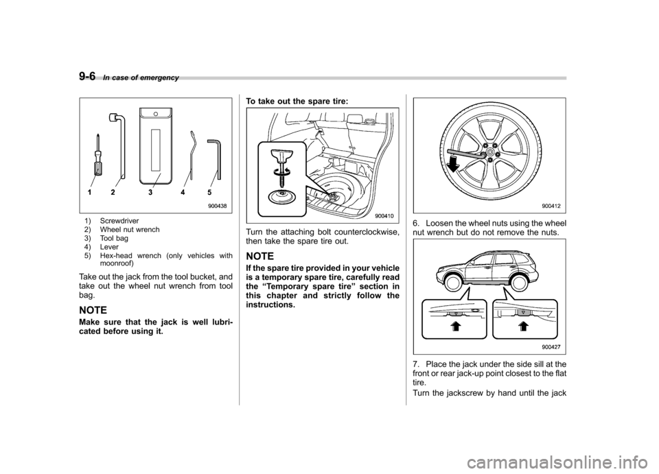 SUBARU FORESTER 2009 SH / 3.G Owners Manual 9-6In case of emergency
1) Screwdriver
2) Wheel nut wrench
3) Tool bag
4) Lever
5) Hex-head wrench (only vehicles with
moonroof)
Take out the jack from the tool bucket, and
take out the wheel nut SUBARU FORESTER 2009 SH / 3.G Owners Manual 9-6In case of emergency
1) Screwdriver
2) Wheel nut wrench
3) Tool bag
4) Lever
5) Hex-head wrench (only vehicles with
moonroof)
Take out the jack from the tool bucket, and
take out the wheel nut