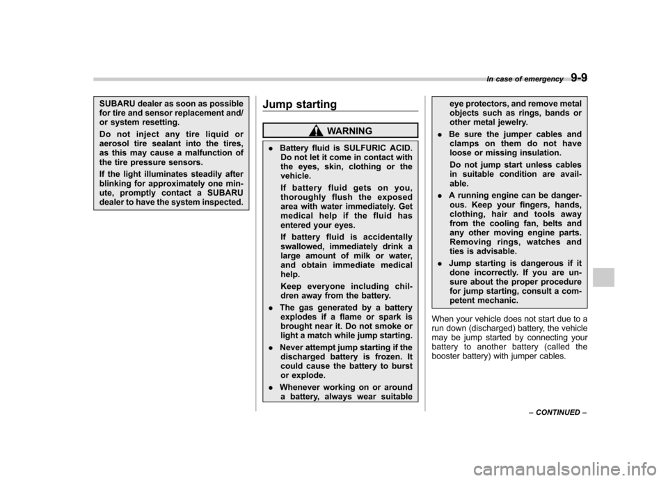 SUBARU FORESTER 2009 SH / 3.G Owners Manual SUBARU dealer as soon as possible 
for tire and sensor replacement and/
or system resetting. 
Do not inject any tire liquid or 
aerosol tire sealant into the tires,
as this may cause a malfunction of
