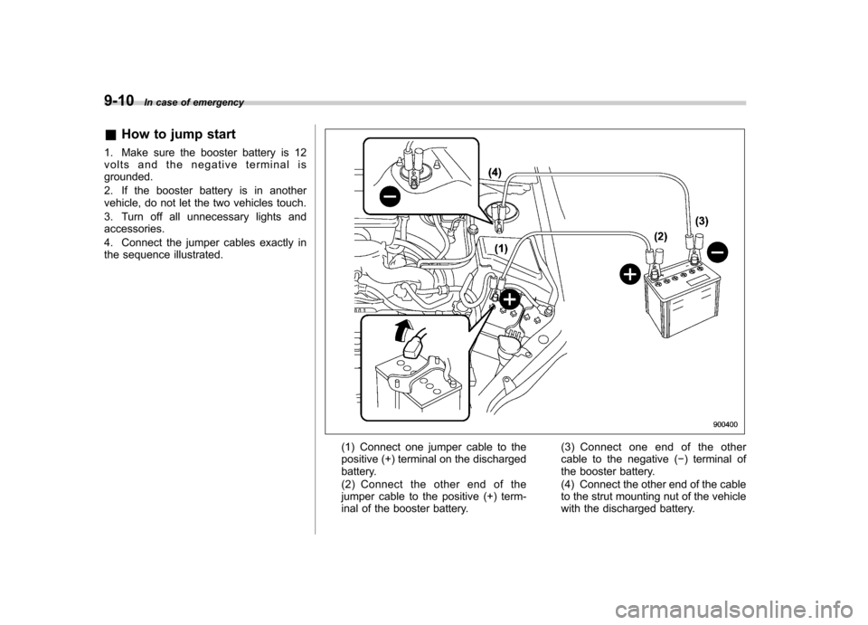 SUBARU FORESTER 2009 SH / 3.G Owners Manual 9-10In case of emergency
& How to jump start
1. Make sure the booster battery is 12 
volts and the negative terminal isgrounded. 
2. If the booster battery is in another 
vehicle, do not let the two v