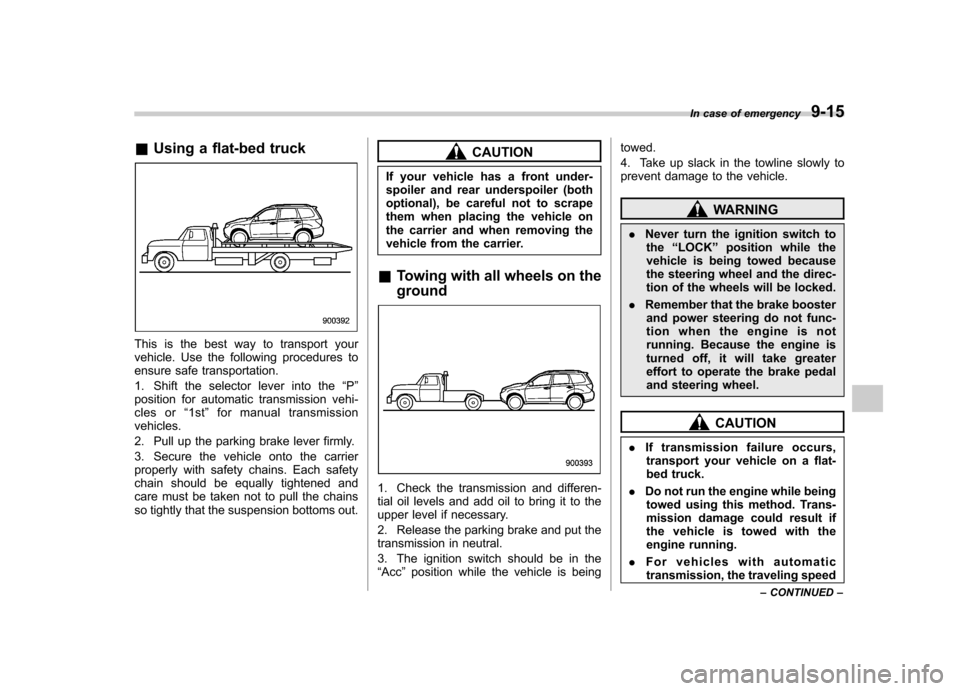 SUBARU FORESTER 2009 SH / 3.G Owners Manual &Using a flat-bed truck
This is the best way to transport your 
vehicle. Use the following procedures to
ensure safe transportation. 
1. Shift the selector lever into the “P ”
position for automat