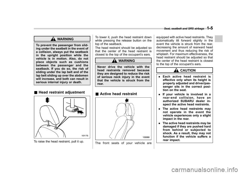 SUBARU FORESTER 2009 SH / 3.G Owners Manual WARNING
To prevent the passenger from slid- 
ing under the seatbelt in the event of 
a collision, always put the seatback
in the upright position while the
vehicle is in motion. Also, do not
place obj