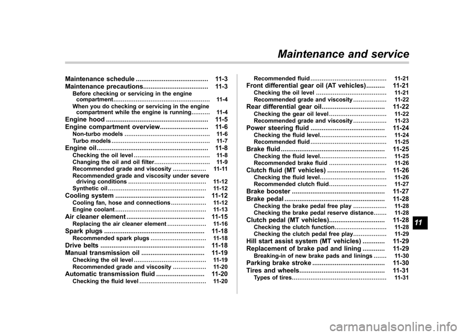 SUBARU FORESTER 2009 SH / 3.G Owners Manual Maintenance schedule....................................... 11-3
Maintenance precautions ................................... 11-3
Before checking or servicing in the engine compartment ...............
