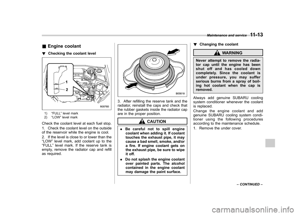 SUBARU FORESTER 2009 SH / 3.G Owners Manual &Engine coolant
! Checking the coolant level
1) “FULL ”level mark
2) “LOW ”level mark
Check the coolant level at each fuel stop. 
1. Check the coolant level on the outside 
of the reservoir wh