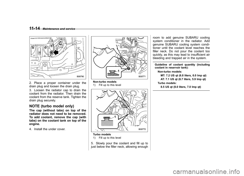 SUBARU FORESTER 2009 SH / 3.G Owners Manual 11-14Maintenance and service
2. Place a proper container under the 
drain plug and loosen the drain plug. 
3. Loosen the radiator cap to drain the 
coolant from the radiator. Then drain the
coolant fr
