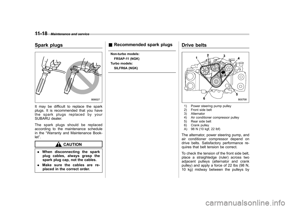 SUBARU FORESTER 2009 SH / 3.G Owners Manual 11-18Maintenance and service
Spark plugs
It may be difficult to replace the spark 
plugs. It is recommended that you have
the spark plugs replaced by your
SUBARU dealer. 
The spark plugs should be rep