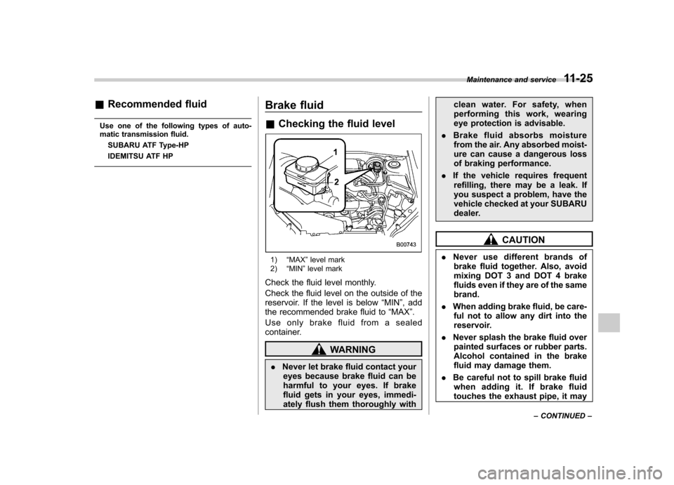 SUBARU FORESTER 2009 SH / 3.G Owners Manual &Recommended fluid
Use one of the following types of auto- 
matic transmission fluid. SUBARU ATF Type-HP 
IDEMITSU ATF HP Brake fluid &
Checking the fluid level
1) “MAX ”level mark
2) “MIN ”le
