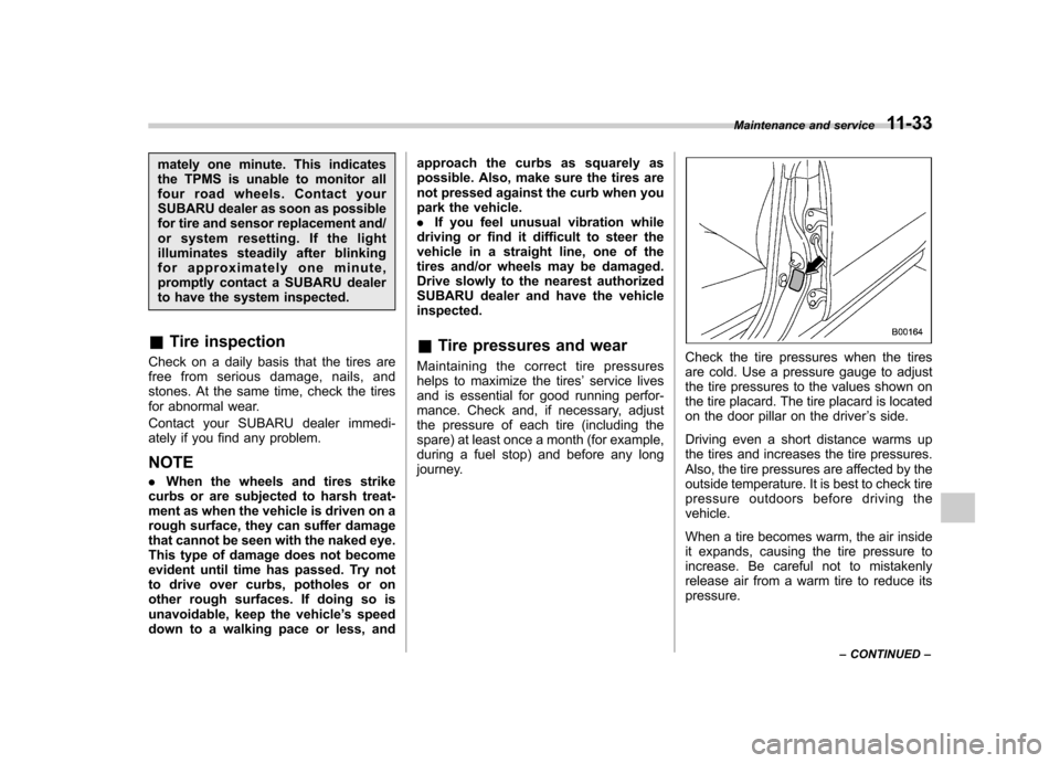 SUBARU FORESTER 2009 SH / 3.G Owners Manual mately one minute. This indicates 
the TPMS is unable to monitor all
four road wheels. Contact your
SUBARU dealer as soon as possible
for tire and sensor replacement and/
or system resetting. If the l