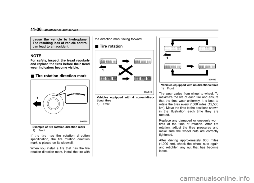 SUBARU FORESTER 2009 SH / 3.G Owners Manual 11-36Maintenance and service
cause the vehicle to hydroplane. 
The resulting loss of vehicle control
can lead to an accident.
NOTE 
For safety, inspect tire tread regularly 
and replace the tires befo