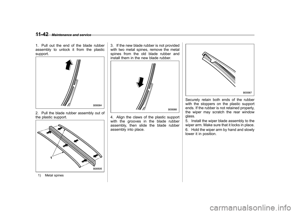 SUBARU FORESTER 2009 SH / 3.G Owners Manual 11-42Maintenance and service
1. Pull out the end of the blade rubber 
assembly to unlock it from the plasticsupport.
2. Pull the blade rubber assembly out of 
the plastic support.
1) Metal spines 3. I