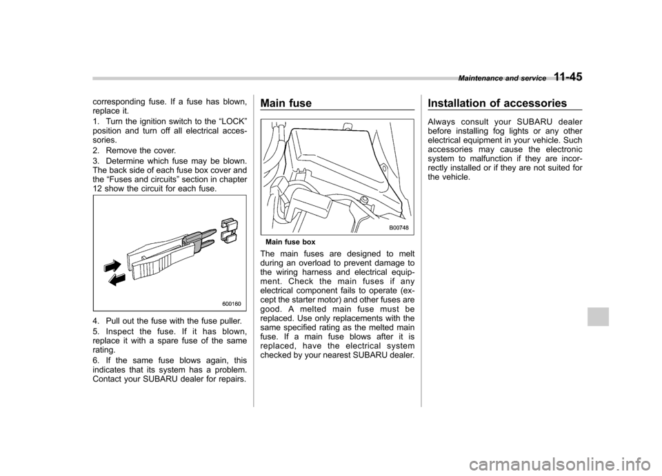 SUBARU FORESTER 2009 SH / 3.G Owners Manual corresponding fuse. If a fuse has blown, 
replace it. 
1. Turn the ignition switch to the“LOCK ”
position and turn off all electrical acces- sories. 
2. Remove the cover.
3. Determine which fuse m