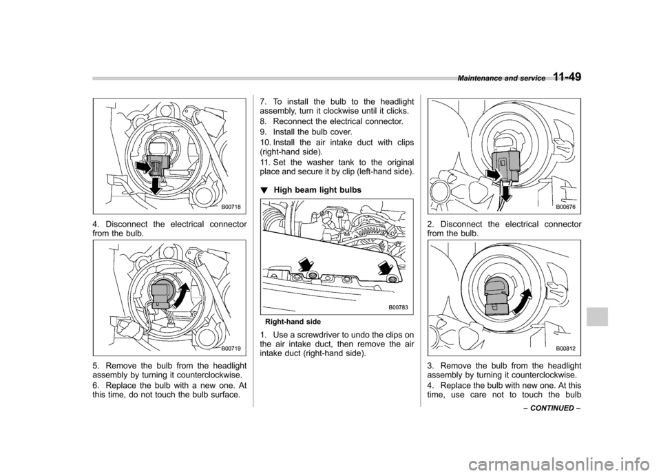 SUBARU FORESTER 2009 SH / 3.G Owners Manual 4. Disconnect the electrical connector 
from the bulb.
5. Remove the bulb from the headlight 
assembly by turning it counterclockwise. 
6. Replace the bulb with a new one. At 
this time, do not touch 
