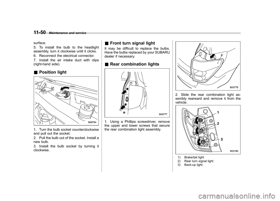 SUBARU FORESTER 2009 SH / 3.G Owners Manual 11-50Maintenance and service
surface. 
5. To install the bulb to the headlight 
assembly, turn it clockwise until it clicks. 
6. Reconnect the electrical connector.
7. Install the air intake duct with