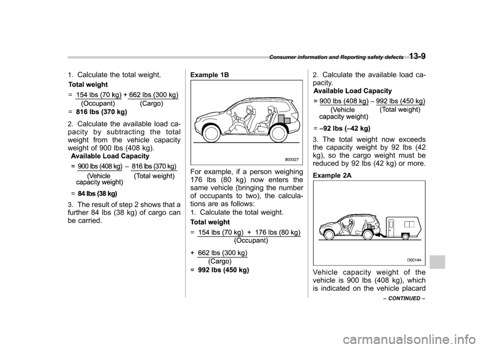 SUBARU FORESTER 2009 SH / 3.G Owners Manual 1.Calculate the total weight.
2.Calculate the available load ca-
pacity by subtracting the total
weight from the vehicle capacity
weight of 900 lbs (408 kg).
3. The result of step 2 shows that a
fur SUBARU FORESTER 2009 SH / 3.G Owners Manual 1.Calculate the total weight.
2.Calculate the available load ca-
pacity by subtracting the total
weight from the vehicle capacity
weight of 900 lbs (408 kg).
3. The result of step 2 shows that a
fur