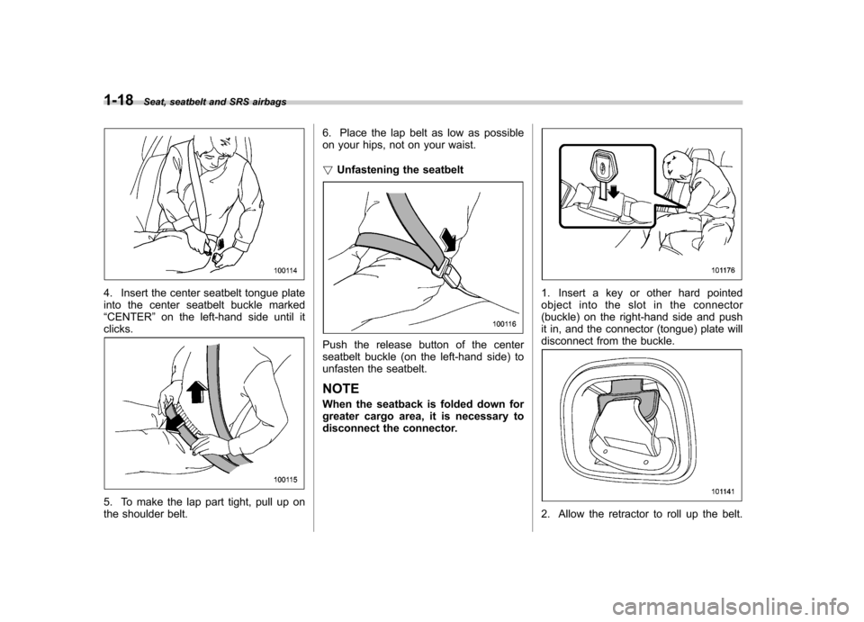 SUBARU FORESTER 2009 SH / 3.G Service Manual 1-18Seat, seatbelt and SRS airbags
4. Insert the center seatbelt tongue plate 
into the center seatbelt buckle marked“CENTER ”on the left-hand side until it
clicks.
5. To make the lap part tight, 