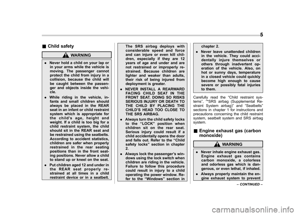 SUBARU FORESTER 2009 SH / 3.G Owners Manual &Child safety
WARNING
. Never hold a child on your lap or
in your arms while the vehicle is 
moving. The passenger cannot
protect the child from injury in a
collision, because the child will
be caught